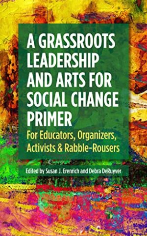 A Grassroots Leadership and Arts for Social Change Primer For Educators, Organizers, Activist, and Rabble-Rousers Book Jacket