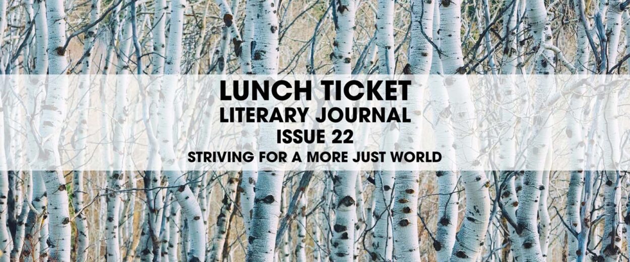 Lunch Ticket Literary Journal Issue 22 Striving for a more just world written over trees