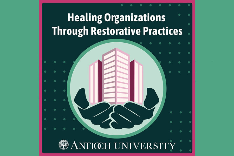 Text says Healing Organizations through Restorative Practices, Antioch University. Features hands holding a building in a light green circle.
