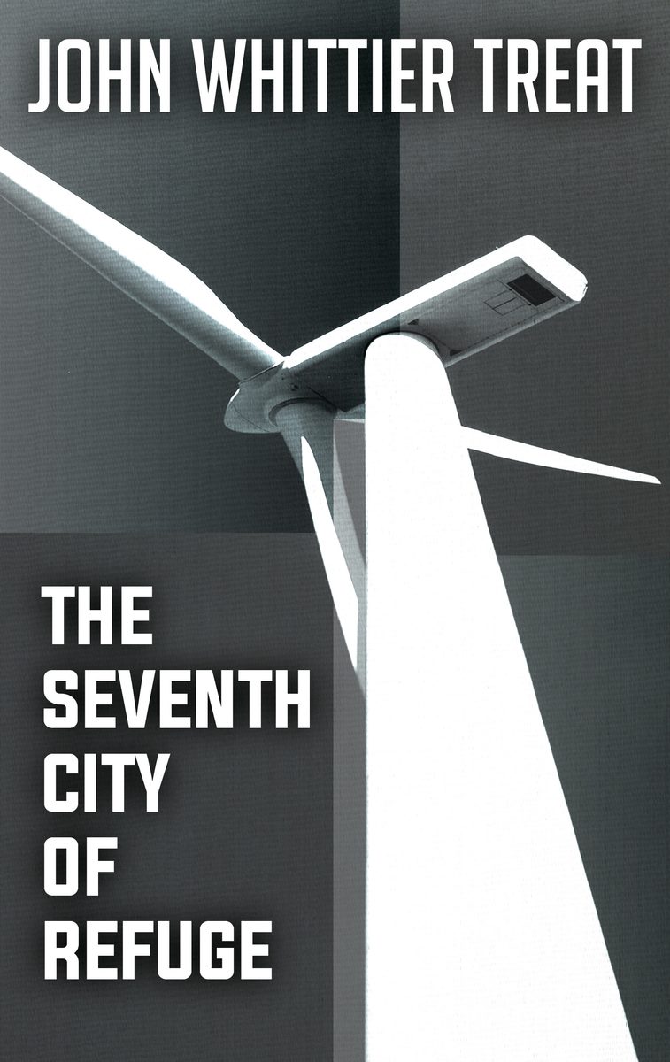 Book cover for The Seventh City of Refuge by John Whittier Treat, with a black-and-white photograph of a wind turbine viewed from below.