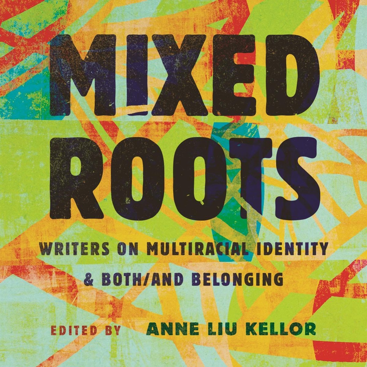 Book cover for Mixed Roots: Writers on Multiracial Identity & Both/And Belonging, edited by Anne Liu Kellor. Bold black lettering appears over a colorful abstract background of overlapping green, yellow, orange, red, and blue shapes